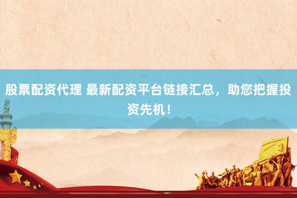 股票配资代理 最新配资平台链接汇总，助您把握投资先机！