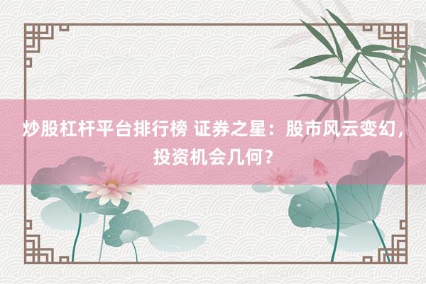 炒股杠杆平台排行榜 证券之星：股市风云变幻，投资机会几何？