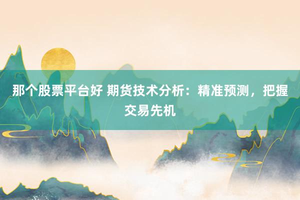 那个股票平台好 期货技术分析：精准预测，把握交易先机