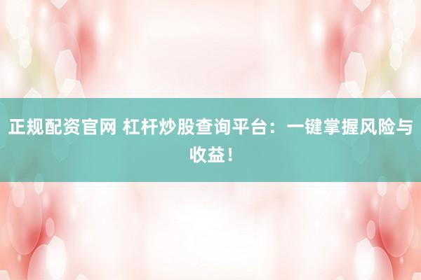 正规配资官网 杠杆炒股查询平台：一键掌握风险与收益！