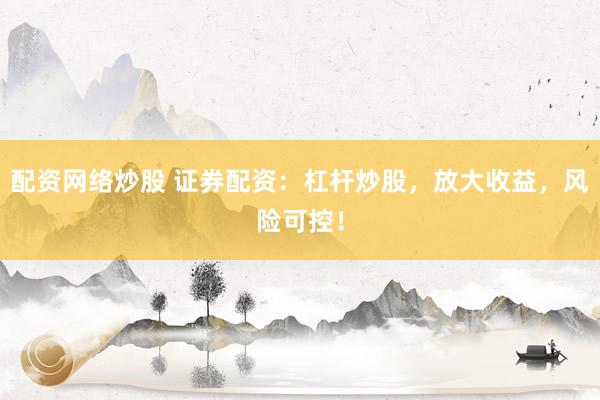 配资网络炒股 证券配资：杠杆炒股，放大收益，风险可控！