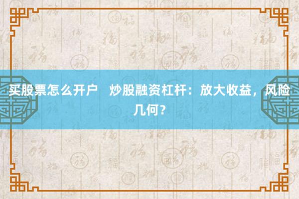买股票怎么开户   炒股融资杠杆：放大收益，风险几何？