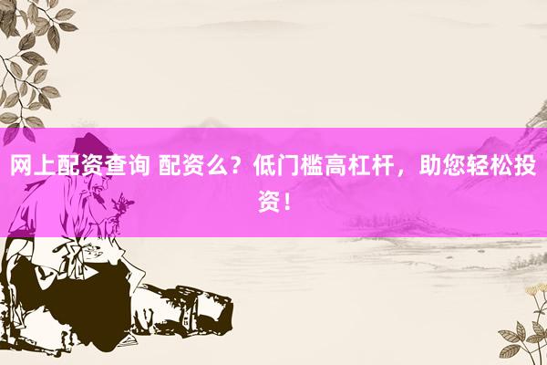 网上配资查询 配资么？低门槛高杠杆，助您轻松投资！
