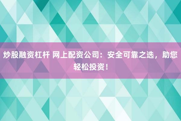 炒股融资杠杆 网上配资公司：安全可靠之选，助您轻松投资！
