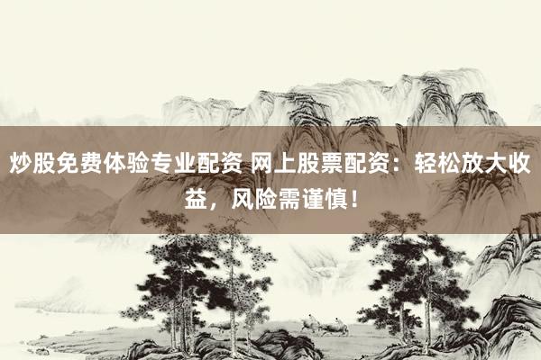 炒股免费体验专业配资 网上股票配资：轻松放大收益，风险需谨慎！