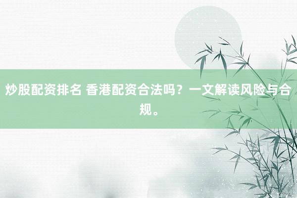 炒股配资排名 香港配资合法吗？一文解读风险与合规。