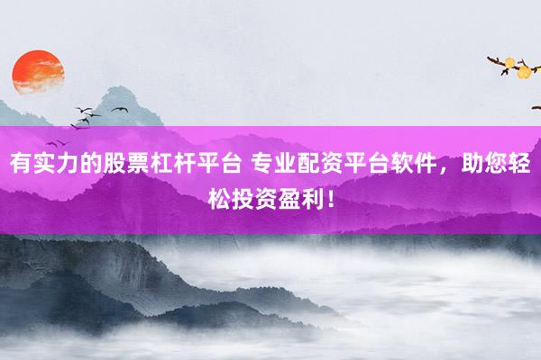 有实力的股票杠杆平台 专业配资平台软件，助您轻松投资盈利！