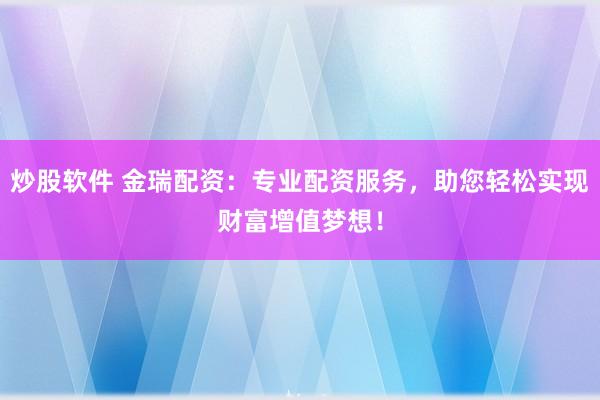 炒股软件 金瑞配资：专业配资服务，助您轻松实现财富增值梦想！