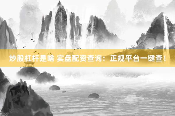 炒股杠杆是啥 实盘配资查询：正规平台一键查！