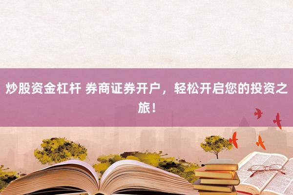炒股资金杠杆 券商证券开户，轻松开启您的投资之旅！