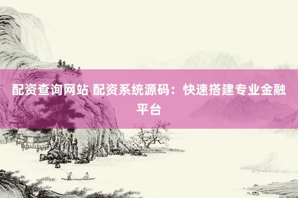 配资查询网站 配资系统源码：快速搭建专业金融平台