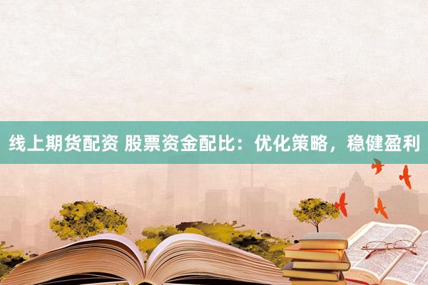 线上期货配资 股票资金配比：优化策略，稳健盈利