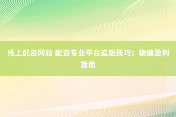 线上配资网站 配资专业平台追涨技巧：稳健盈利指南