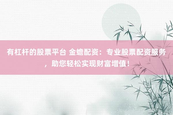 有杠杆的股票平台 金蟾配资：专业股票配资服务，助您轻松实现财富增值！