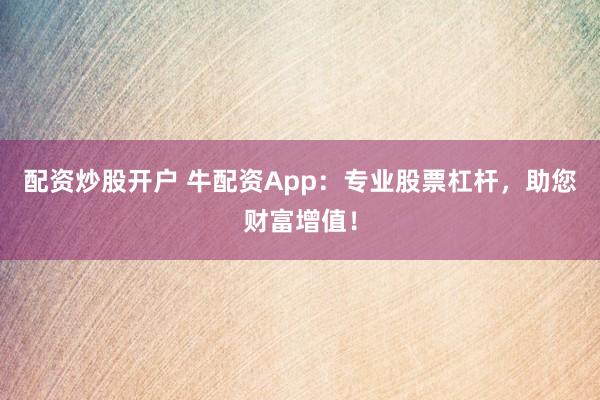 配资炒股开户 牛配资App：专业股票杠杆，助您财富增值！