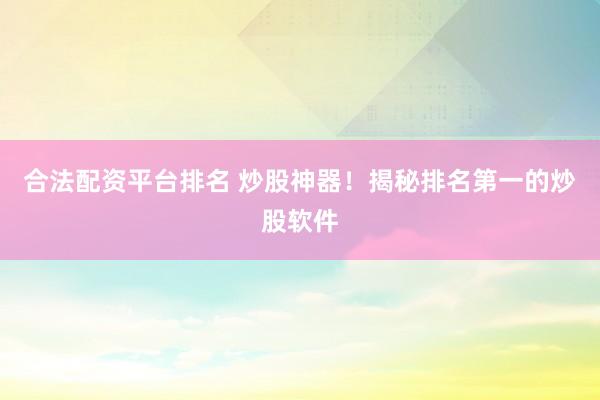 合法配资平台排名 炒股神器！揭秘排名第一的炒股软件
