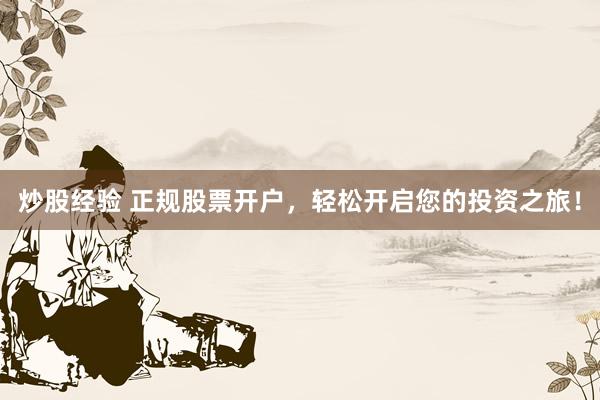 炒股经验 正规股票开户，轻松开启您的投资之旅！