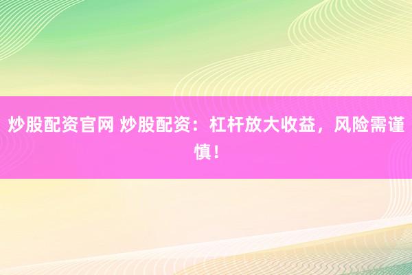 炒股配资官网 炒股配资：杠杆放大收益，风险需谨慎！
