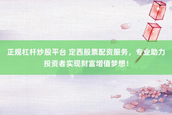 正规杠杆炒股平台 定西股票配资服务，专业助力投资者实现财富增值梦想！