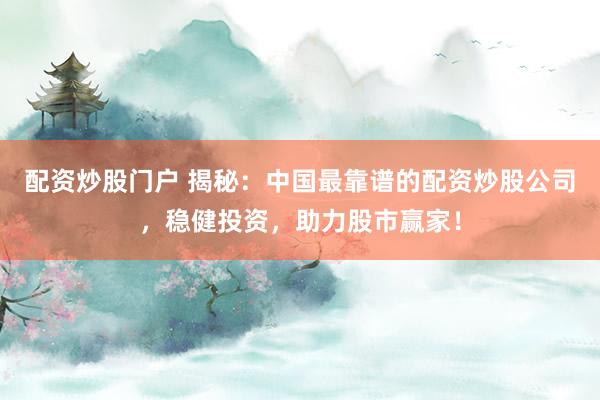 配资炒股门户 揭秘：中国最靠谱的配资炒股公司，稳健投资，助力股市赢家！