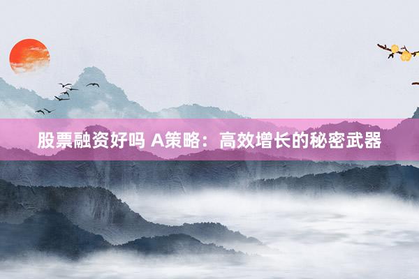 股票融资好吗 A策略：高效增长的秘密武器