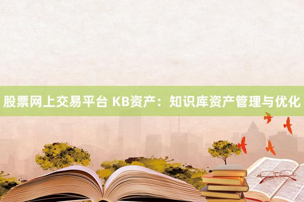 股票网上交易平台 KB资产：知识库资产管理与优化