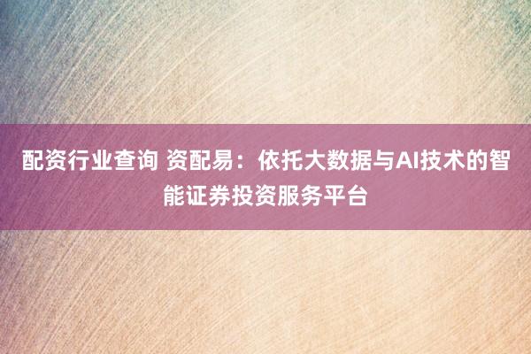 配资行业查询 资配易：依托大数据与AI技术的智能证券投资服务平台