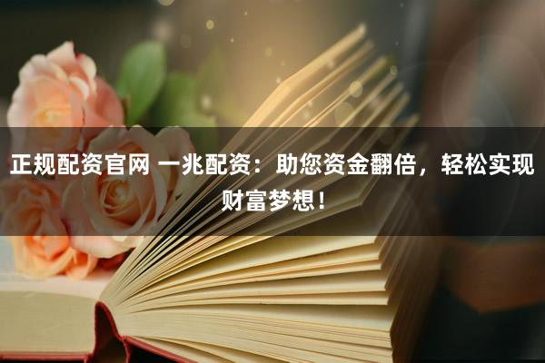 正规配资官网 一兆配资：助您资金翻倍，轻松实现财富梦想！
