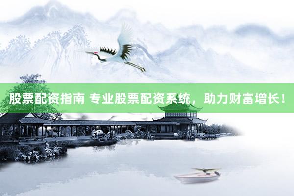 股票配资指南 专业股票配资系统，助力财富增长！