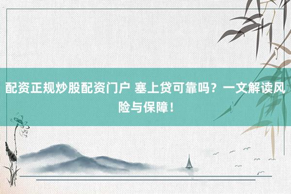 配资正规炒股配资门户 塞上贷可靠吗？一文解读风险与保障！