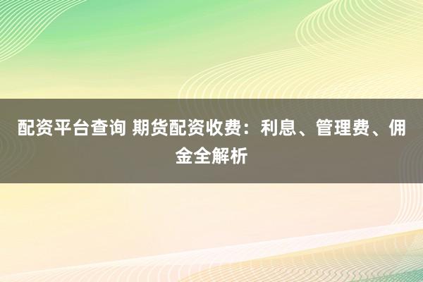 配资平台查询 期货配资收费:利息、管理费、佣金全解析