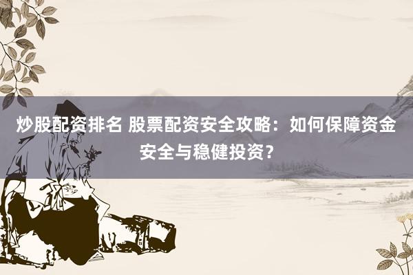 炒股配资排名 股票配资安全攻略:如何保障资金安全与稳健投资?