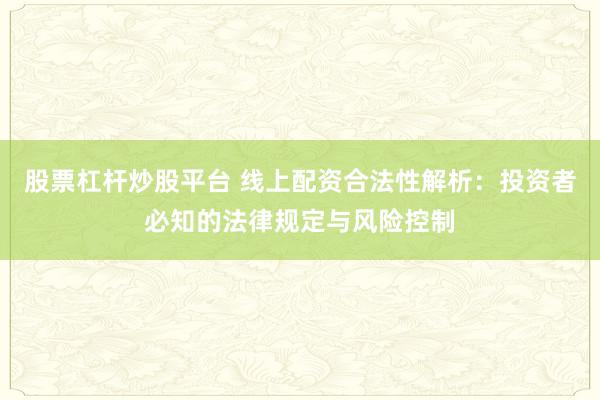 股票杠杆炒股平台 线上配资合法性解析:投资者必知的法律规定与风险控制