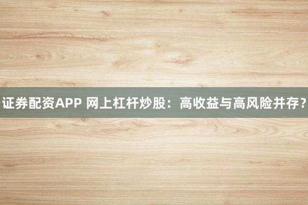 证券配资APP 网上杠杆炒股:高收益与高风险并存?