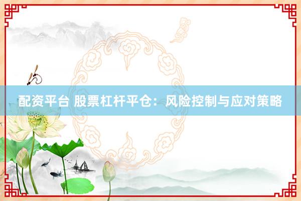 配资平台 股票杠杆平仓：风险控制与应对策略