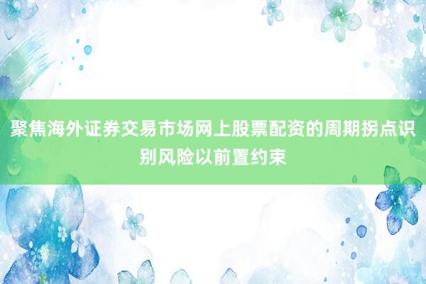 聚焦海外证券交易市场网上股票配资的周期拐点识别风险以前置约束