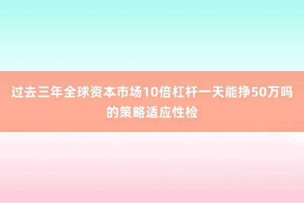 过去三年全球资本市场10倍杠杆一天能挣50万吗的策略适应性检