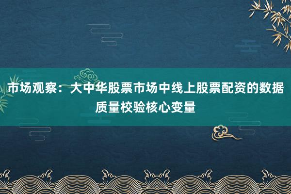 市场观察：大中华股票市场中线上股票配资的数据质量校验核心变量