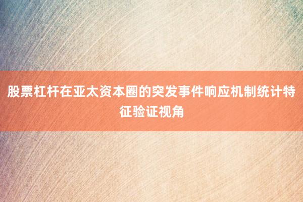 股票杠杆在亚太资本圈的突发事件响应机制统计特征验证视角
