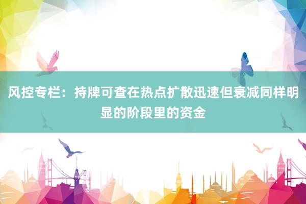 风控专栏：持牌可查在热点扩散迅速但衰减同样明显的阶段里的资金