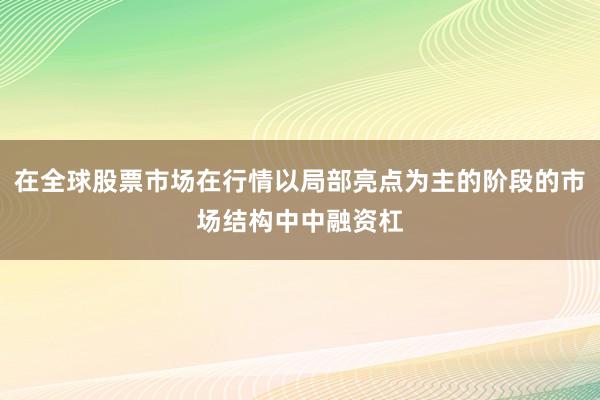 在全球股票市场在行情以局部亮点为主的阶段的市场结构中中融资杠