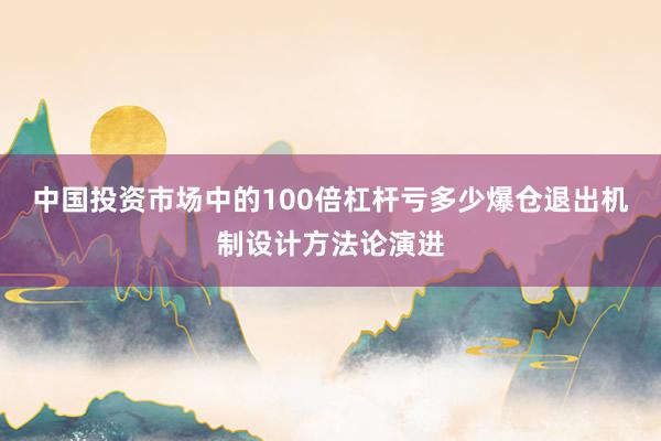 中国投资市场中的100倍杠杆亏多少爆仓退出机制设计方法论演进