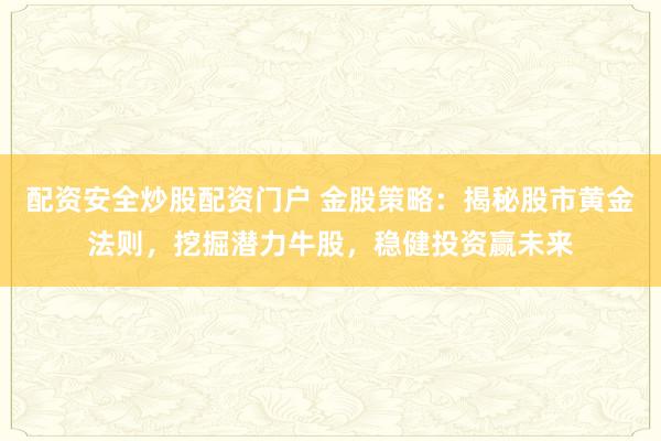 配资安全炒股配资门户 金股策略：揭秘股市黄金法则，挖掘潜力牛股，稳健投资赢未来