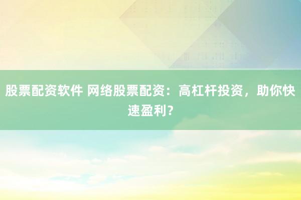 股票配资软件 网络股票配资：高杠杆投资，助你快速盈利？