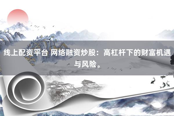 线上配资平台 网络融资炒股：高杠杆下的财富机遇与风险。
