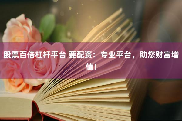 股票百倍杠杆平台 要配资：专业平台，助您财富增值！