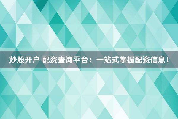 炒股开户 配资查询平台：一站式掌握配资信息！