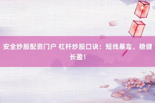 安全炒股配资门户 杠杆炒股口诀：短线暴富，稳健长盈！