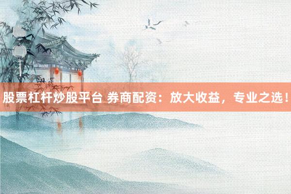 股票杠杆炒股平台 券商配资：放大收益，专业之选！