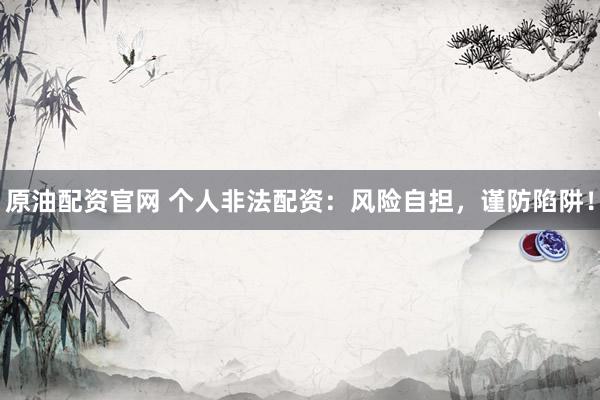 原油配资官网 个人非法配资：风险自担，谨防陷阱！
